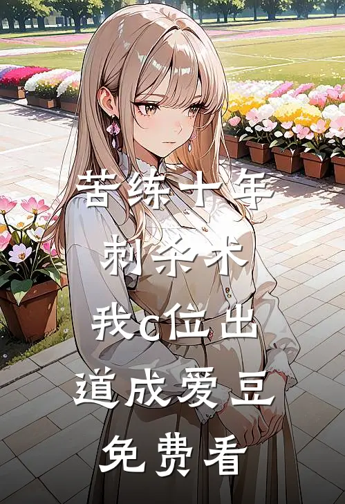 苦练十年刺杀术，我c位出道成爱豆免费看