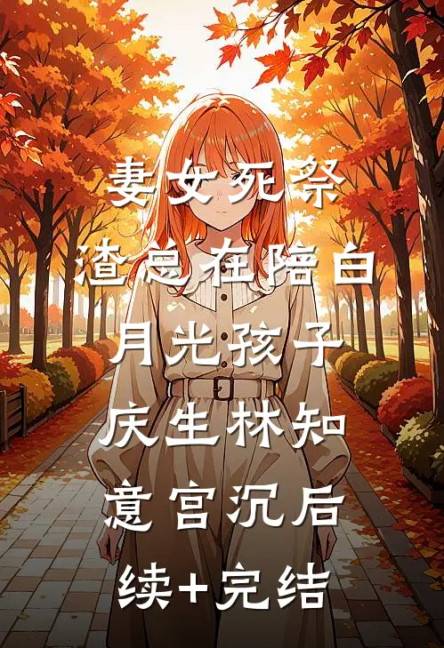 妻女死祭，渣总在陪白月光孩子庆生林知意宫沉后续+完结