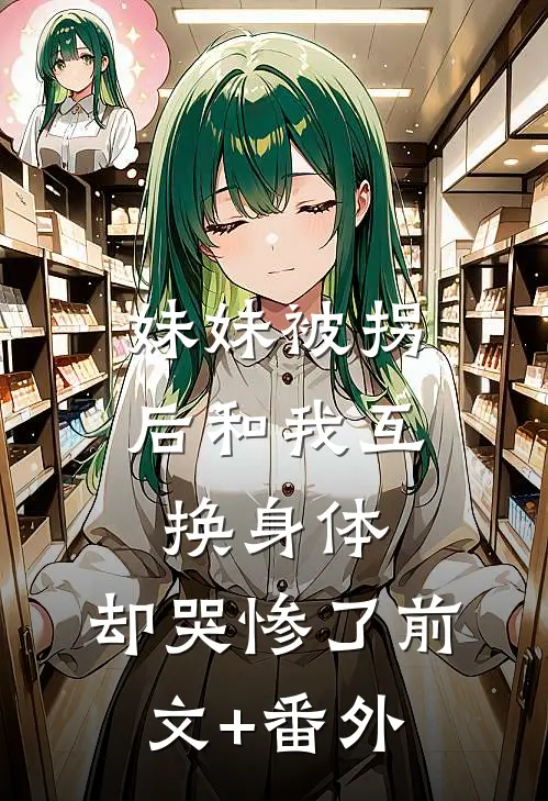 妹妹被拐后和我互换身体，却哭惨了前文+番外