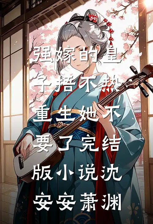 强嫁的皇子捂不热，重生她不要了完结版小说沈安安萧渊