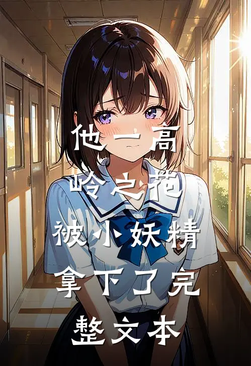 他一高岭之花，被小妖精拿下了完整文本