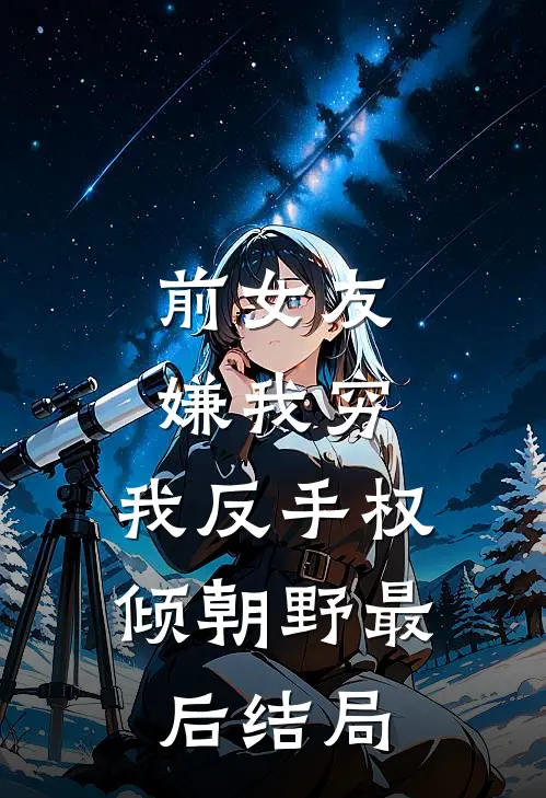 前女友嫌我穷，我反手权倾朝野最后结局