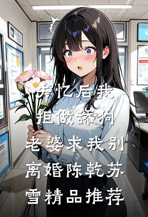失忆后我拒做舔狗，老婆求我别离婚陈乾苏雪精品推荐