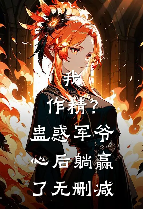 我，作精？蛊惑军爷心后躺赢了无删减