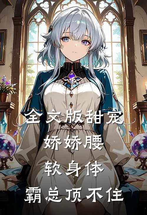 全文版甜宠：娇娇腰软身体，霸总顶不住