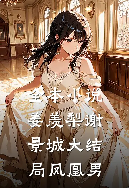 全本小说姜羡梨谢景城大结局凤凰男