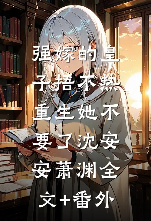 强嫁的皇子捂不热，重生她不要了沈安安萧渊全文+番外