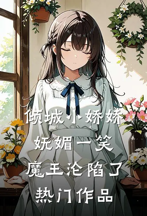 倾城小娇娇妩媚一笑，魔王沦陷了热门作品