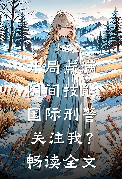 开局点满阴间技能，国际刑警关注我？畅读全文
