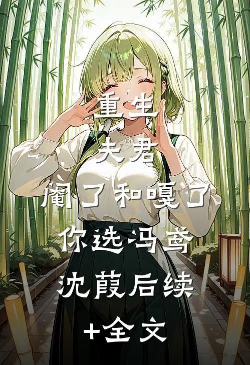 重生：夫君，阉了和嘎了，你选冯鸢沈葭后续+全文