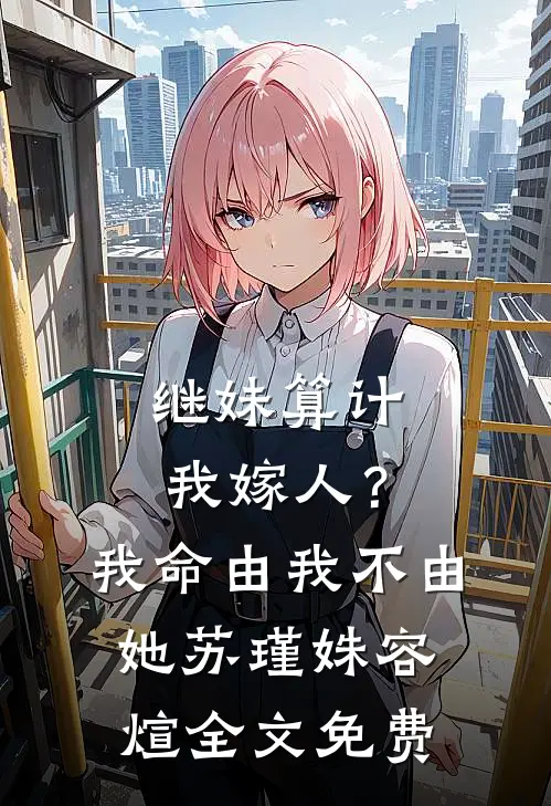 继妹算计我嫁人？我命由我不由她苏瑾姝容煊全文免费