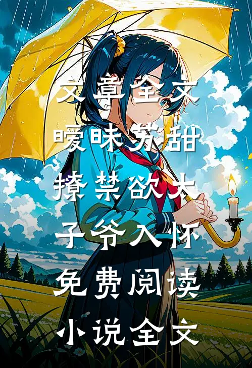 文章全文暧昧苏甜:撩禁欲太子爷入怀免费阅读小说全文