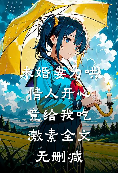 未婚妻为哄情人开心，竟给我吃激素全文无删减