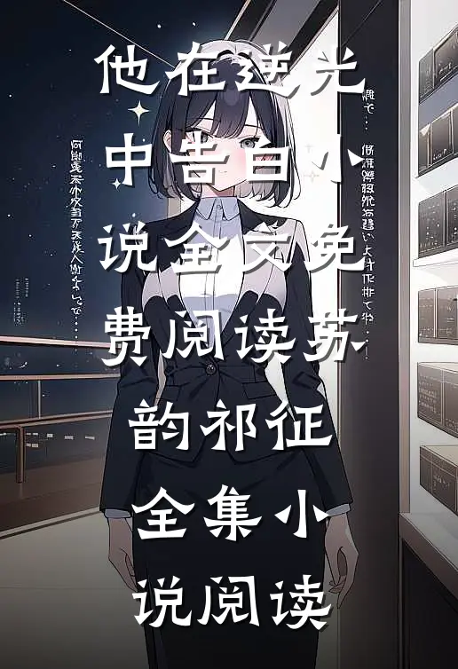 他在逆光中告白小说全文免费阅读苏韵祁征全集小说阅读
