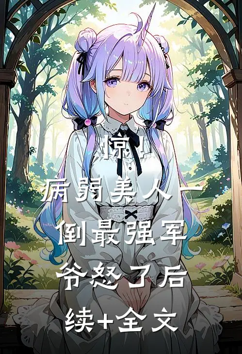 惊！病弱美人一倒，最强军爷怒了后续+全文