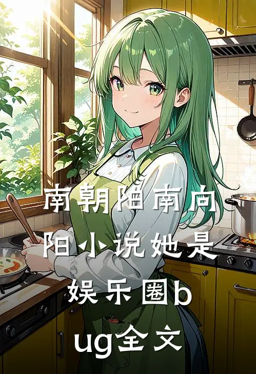南朝阳南向阳小说《她是娱乐圈bug》全文