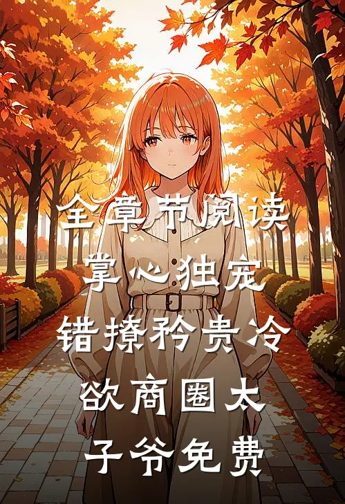 全章节阅读掌心独宠:错撩矜贵冷欲商圈太子爷免费