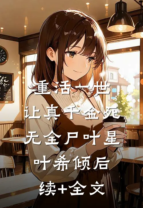 重活一世，让真千金死无全尸叶星叶希倾后续+全文