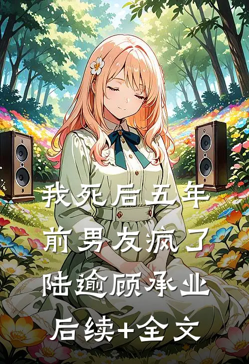 我死后五年，前男友疯了陆逾顾承业后续+全文