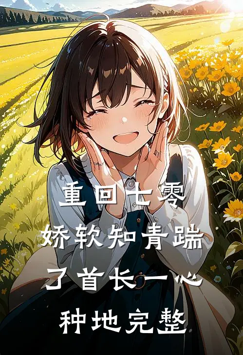 重回七零，娇软知青踹了首长一心种地完整