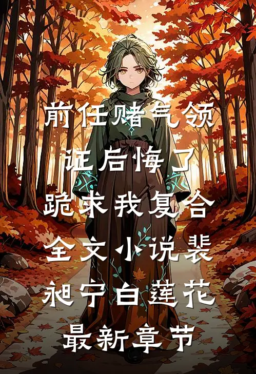 前任赌气领证后悔了，跪求我复合全文小说裴昶宁白莲花最新章节