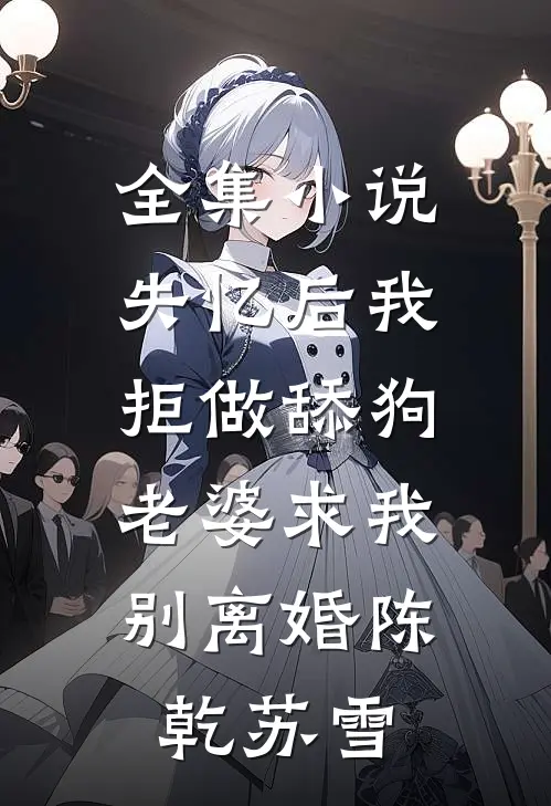 全集小说失忆后我拒做舔狗，老婆求我别离婚陈乾苏雪