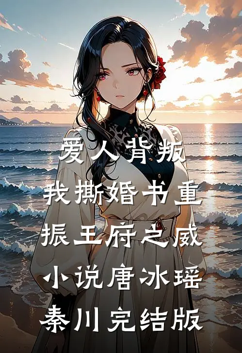 爱人背叛，我撕婚书重振王府之威小说唐冰瑶秦川完结版