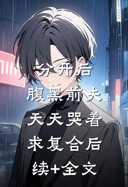 分开后，腹黑前夫天天哭着求复合后续+全文