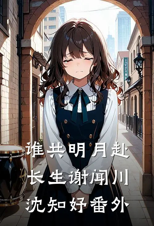 谁共明月赴长生谢闻川沈知妤番外
