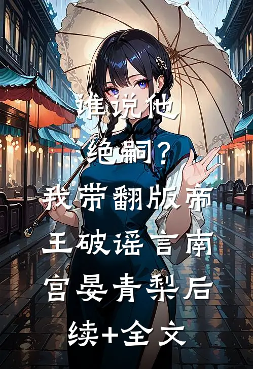 谁说他绝嗣？我带翻版帝王破谣言南宫晏青梨后续+全文