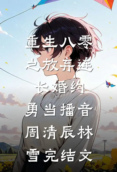 重生八零之放弃连长婚约，勇当播音周清辰林雪完结文