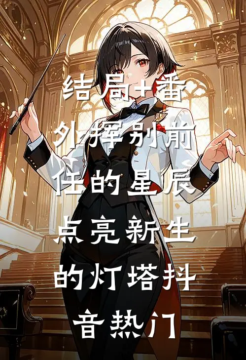 结局+番外挥别前任的星辰，点亮新生的灯塔抖音热门