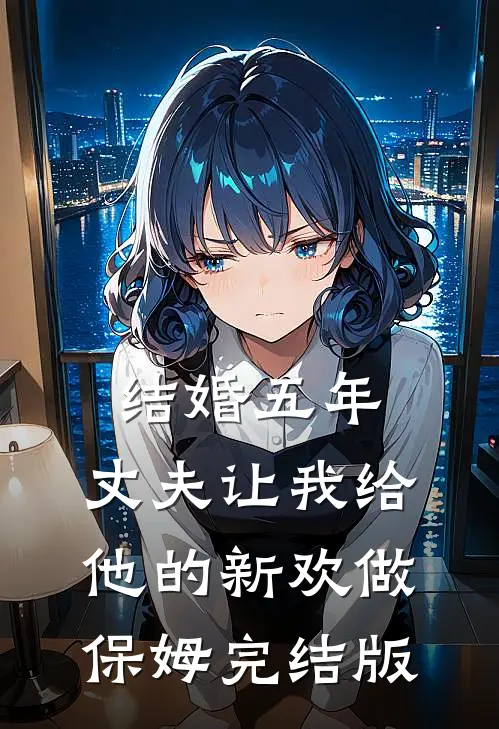 结婚五年，丈夫让我给他的新欢做保姆完结版