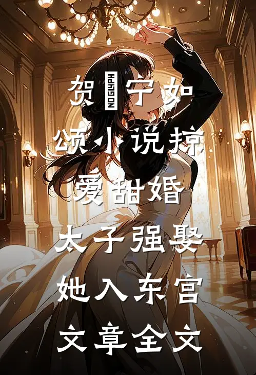 贺玥宁如颂小说掠爱甜婚:太子强娶她入东宫文章全文