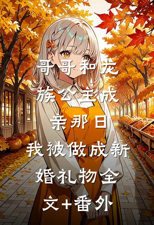 哥哥和龙族公主成亲那日，我被做成新婚礼物全文+番外