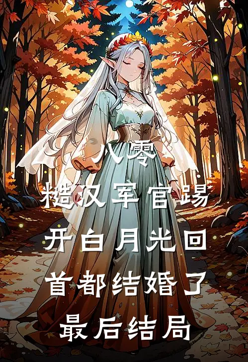 八零：糙汉军官踢开白月光回首都结婚了最后结局