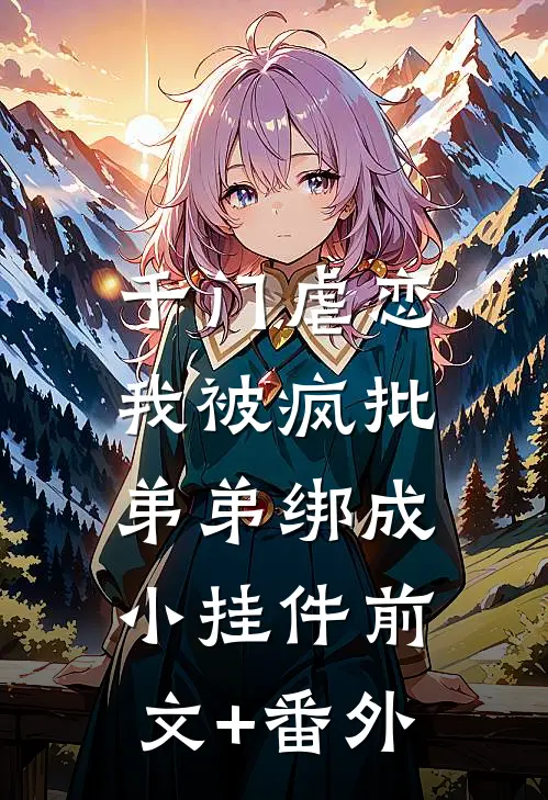 千门虐恋：我被疯批弟弟绑成小挂件前文+番外