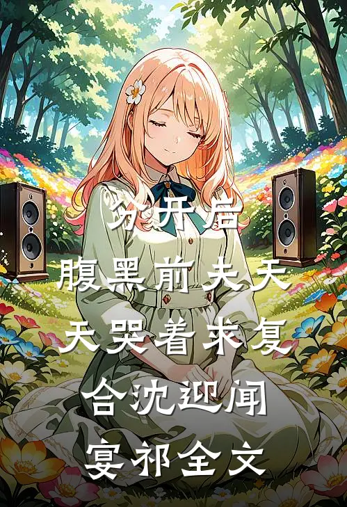 分开后，腹黑前夫天天哭着求复合沈迎闻宴祁全文