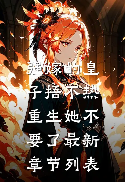 强嫁的皇子捂不热，重生她不要了最新章节列表