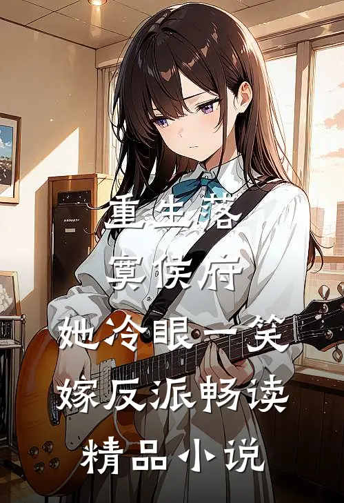 重生落寞侯府，她冷眼一笑嫁反派畅读精品小说