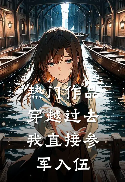 热门作品穿越过去：我直接参军入伍