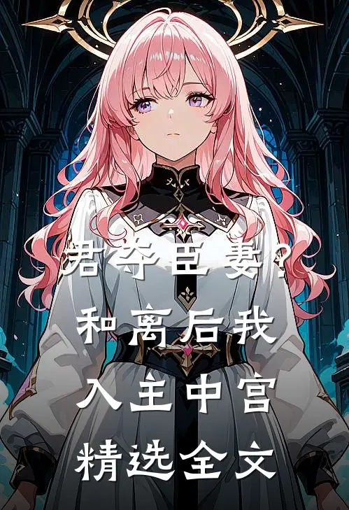 君夺臣妻？和离后我入主中宫精选全文