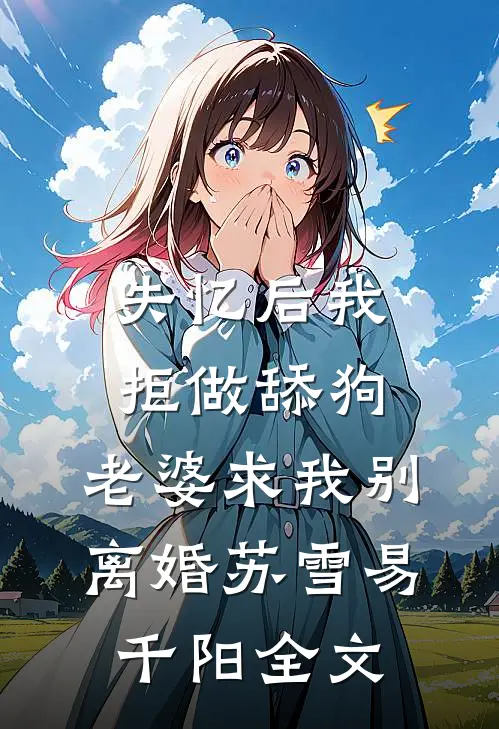 失忆后我拒做舔狗，老婆求我别离婚苏雪易千阳全文