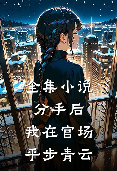 全集小说分手后，我在官场平步青云