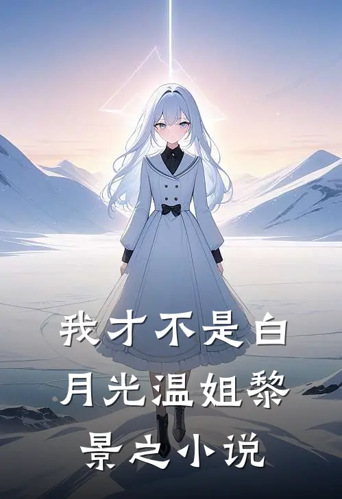 我才不是白月光温姐黎景之小说