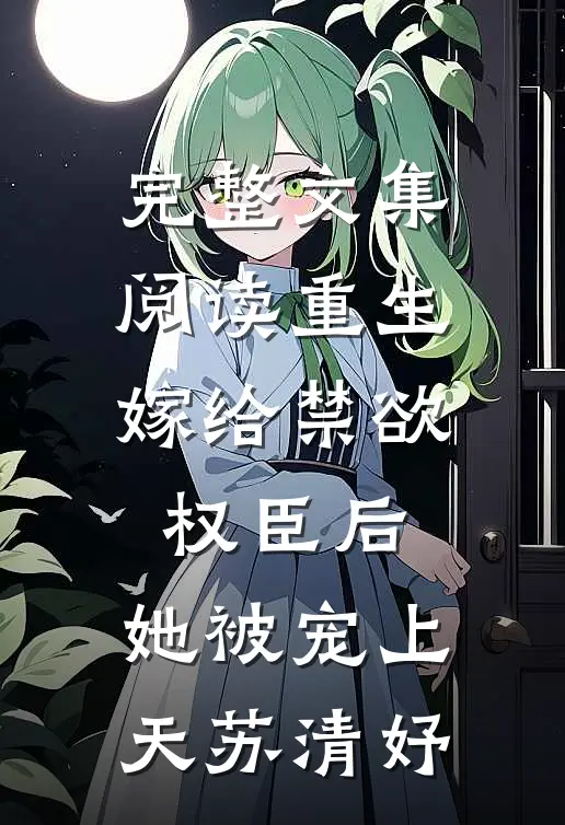 完整文集阅读重生:嫁给禁欲权臣后,她被宠上天苏清妤