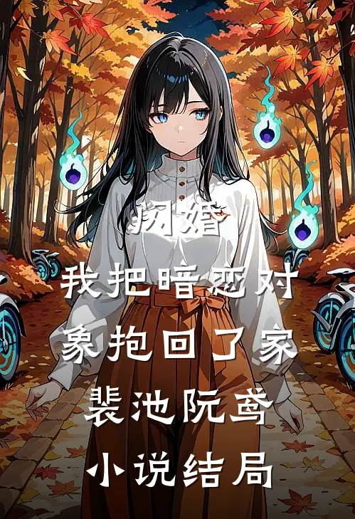 闪婚，我把暗恋对象抱回了家裴池阮鸢小说结局