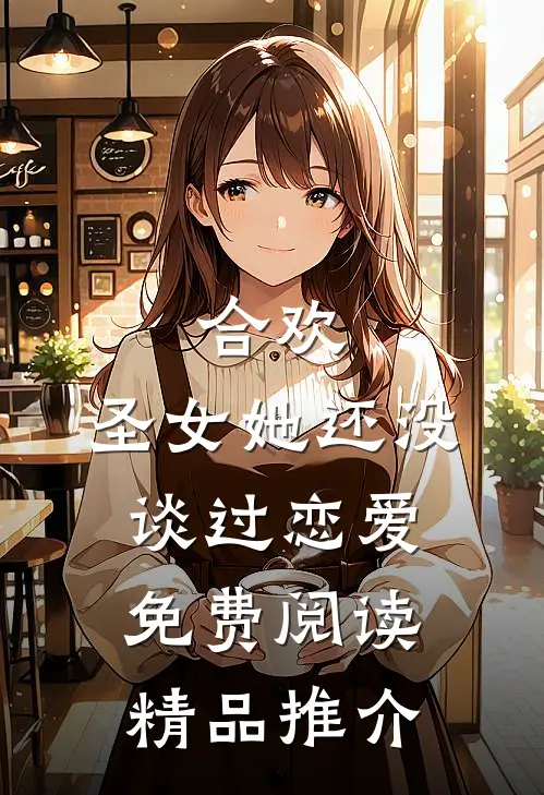 合欢:圣女她还没谈过恋爱免费阅读精品推介