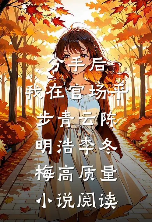 分手后，我在官场平步青云陈明浩李冬梅高质量小说阅读