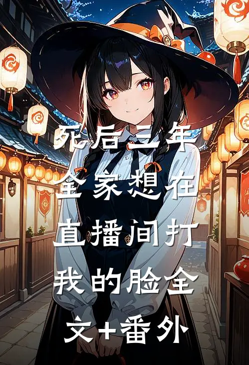 死后三年，全家想在直播间打我的脸全文+番外